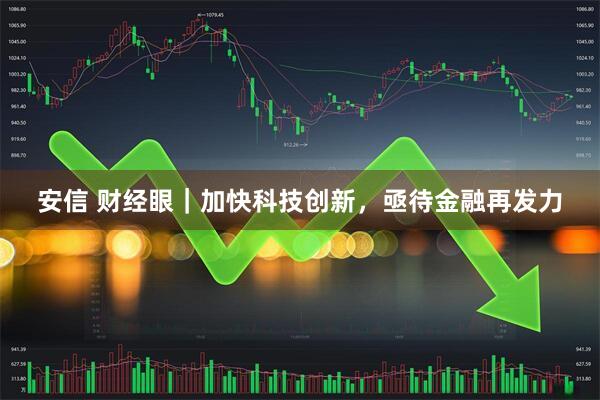安信 财经眼｜加快科技创新，亟待金融再发力
