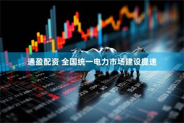 通盈配资 全国统一电力市场建设提速