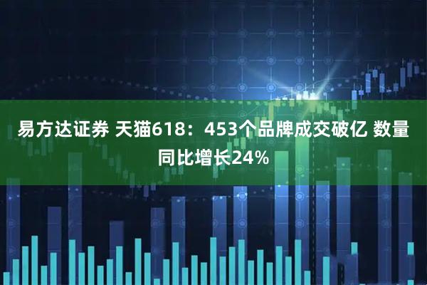 易方达证券 天猫618：453个品牌成交破亿 数量同比增长24%