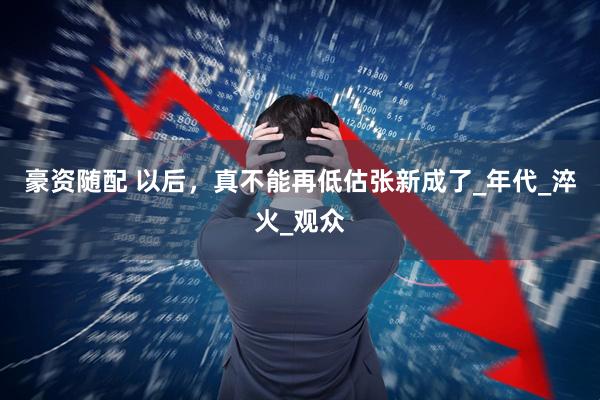 豪资随配 以后，真不能再低估张新成了_年代_淬火_观众