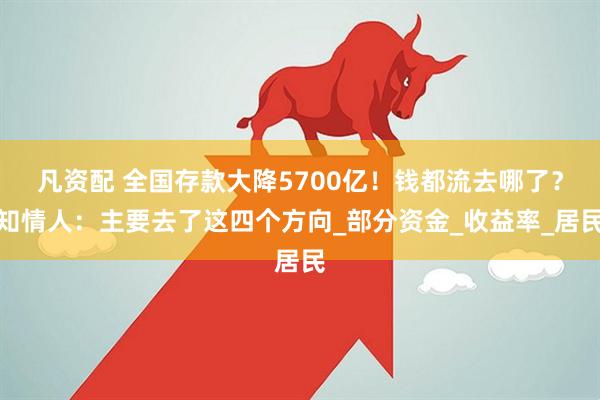 凡资配 全国存款大降5700亿！钱都流去哪了？知情人：主要去了这四个方向_部分资金_收益率_居民