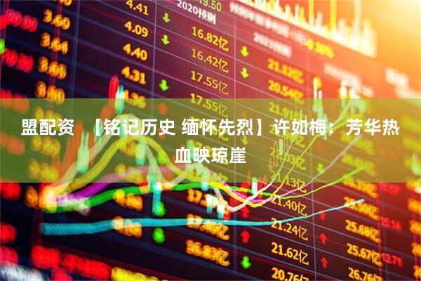 盟配资  【铭记历史 缅怀先烈】许如梅：芳华热血映琼崖