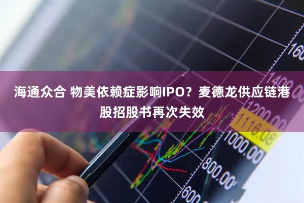 海通众合 物美依赖症影响IPO？麦德龙供应链港股招股书再次失效