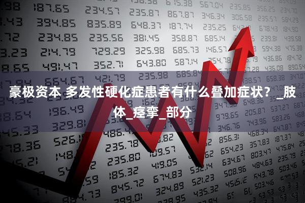 豪极资本 多发性硬化症患者有什么叠加症状？_肢体_痉挛_部分