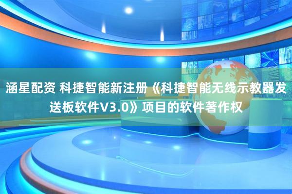 涵星配资 科捷智能新注册《科捷智能无线示教器发送板软件V3.0》项目的软件著作权