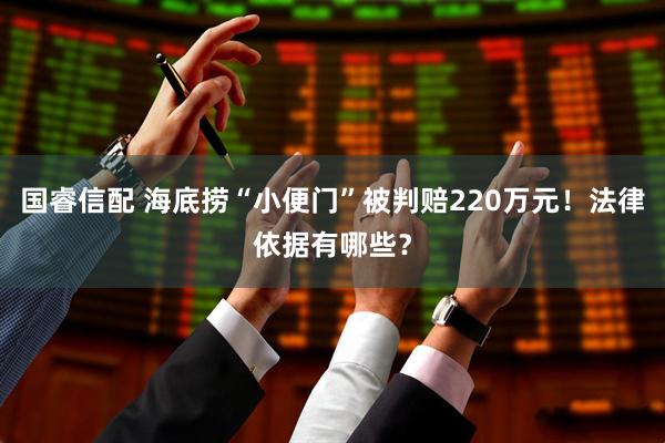 国睿信配 海底捞“小便门”被判赔220万元！法律依据有哪些？